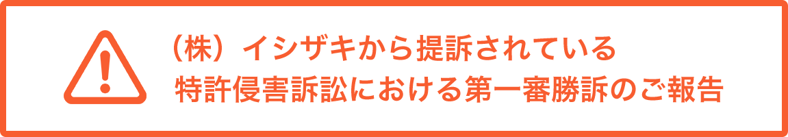 （株）イシザキから提訴されている特許侵害訴訟における第一審勝訴のご報告